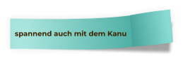 spannend auch mit dem Kanu