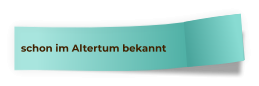schon im Altertum bekannt